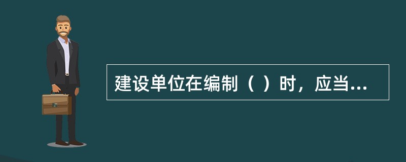 建设单位在编制（ ）时，应当确定建设工程安全作业环境及安全施工措施所需费用。
