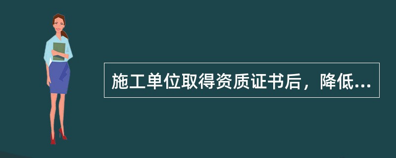 施工单位取得资质证书后，降低安全生产条件的，责令限期改正；经整改仍未达到与其资质等级相适应的安全生产条件的，（ ）。