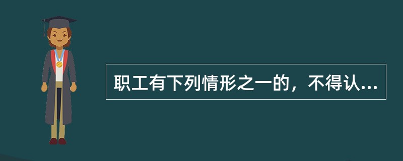 职工有下列情形之一的，不得认定为工伤或者视同工伤：（ ）。