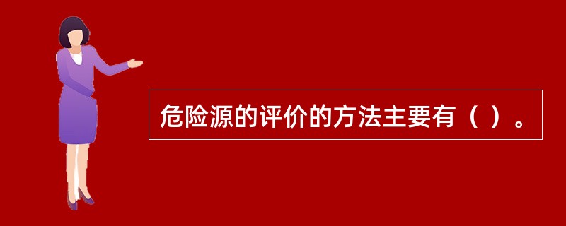 危险源的评价的方法主要有（ ）。