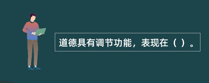 道德具有调节功能，表现在（ ）。