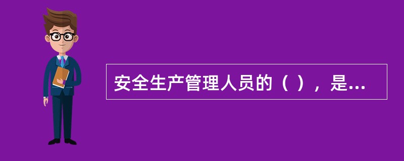 安全生产管理人员的（ ），是企业安全文化建设中的一项重要内容。
