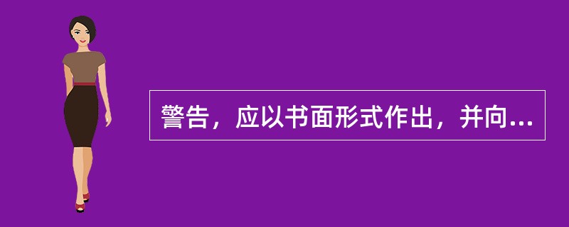 警告，应以书面形式作出，并向本人宣布和送达。警告不是简单、随便的口头批评。（）