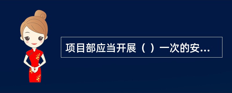 项目部应当开展（ ）一次的安全生产定期检查。