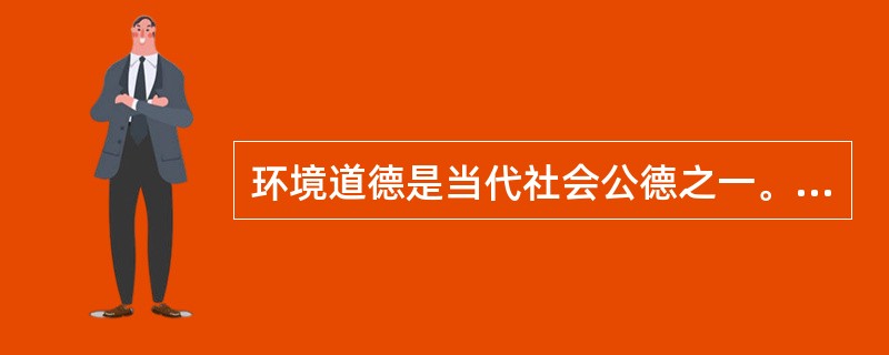 环境道德是当代社会公德之一。（）