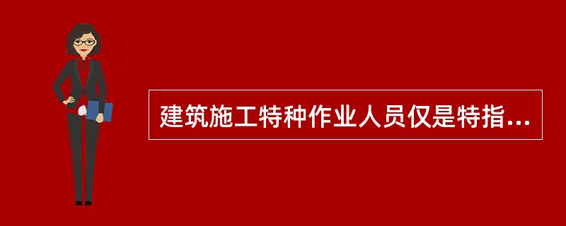 建筑施工特种作业人员仅是特指在房屋建筑施工活动中从事可能 对本人他人及周围设备安全造成危害的作业人员。（ ）