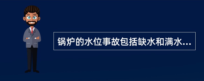 锅炉的水位事故包括缺水和满水事故。（）