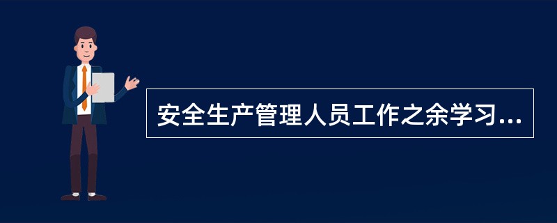 安全生产管理人员工作之余学习安全生产法律法规，这体现了其（ ）的职业道德。