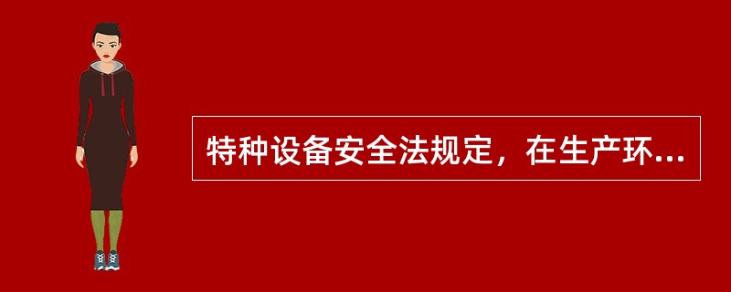 特种设备安全法规定，在生产环节，（ ）对特种设备的质量负责。