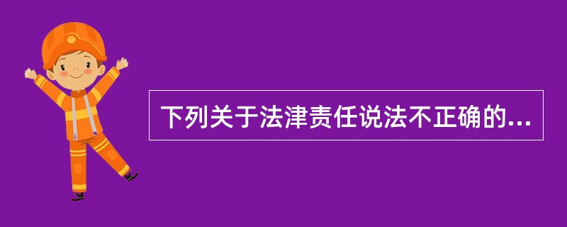 下列关于法津责任说法不正确的是（ ）。