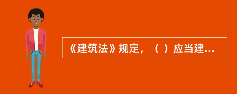 《建筑法》规定，（ ）应当建立健全劳动安全生产教育培训制度，加强对职工安全生产的教育培训；未经安全生产教育培训的人员，不得上岗作业。