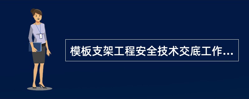 模板支架工程安全技术交底工作和交底记录应由（）负责。交底记录存入台账备查。