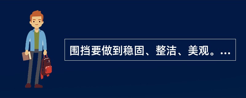 围挡要做到稳固、整洁、美观。堆放建筑材料、垃圾和工程渣土时应与围挡保持一定的距离。（ ）