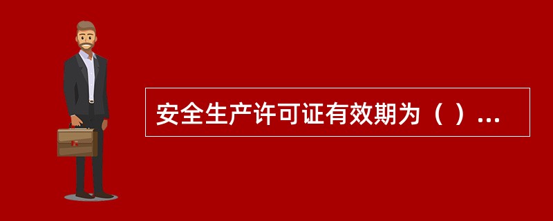 安全生产许可证有效期为（ ）年，不设年检，有效期满需要延期的，企业应当于期满前3个月向原颁发管理机关办理延期手续。