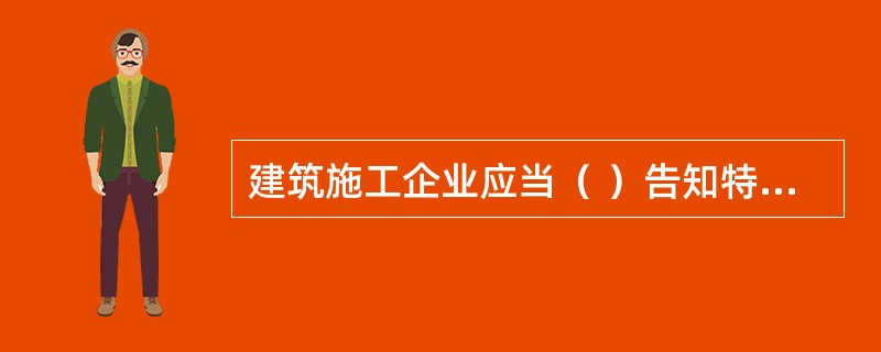 建筑施工企业应当（ ）告知特种作业人员违章损伤危害。