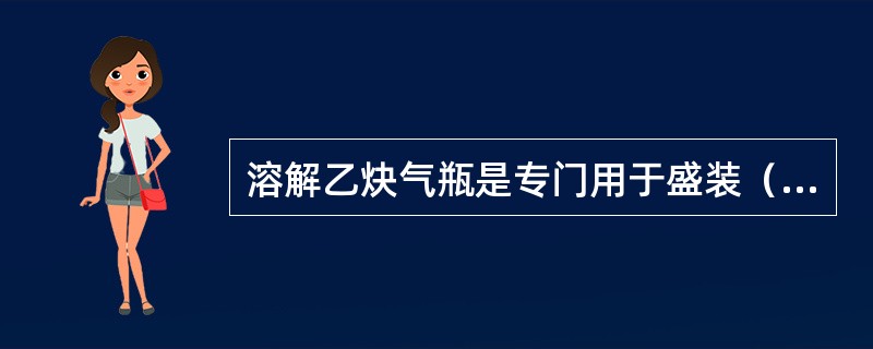 溶解乙炔气瓶是专门用于盛装（）的气瓶。