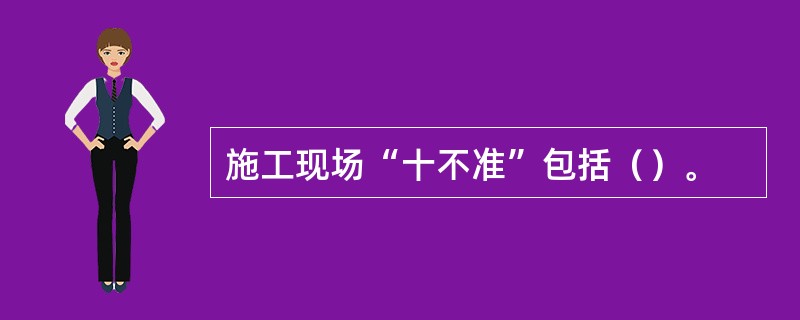 施工现场“十不准”包括（）。