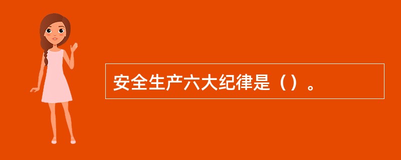 安全生产六大纪律是（）。