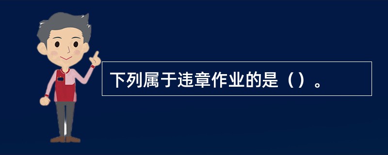 下列属于违章作业的是（）。