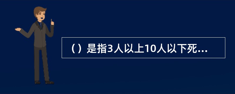 （）是指3人以上10人以下死亡，或者10人以上50人以下重伤，或者1000万元以上5000万元以下直接经济损失的事故；上述所称的“以上”包括本数，所称的“以下”不包括本数。