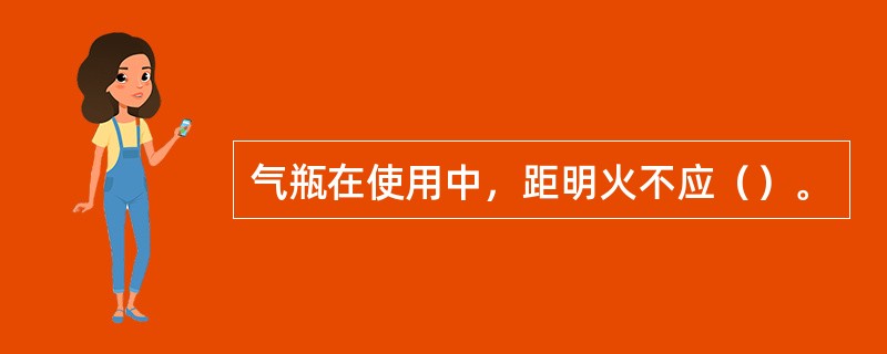 气瓶在使用中，距明火不应（）。