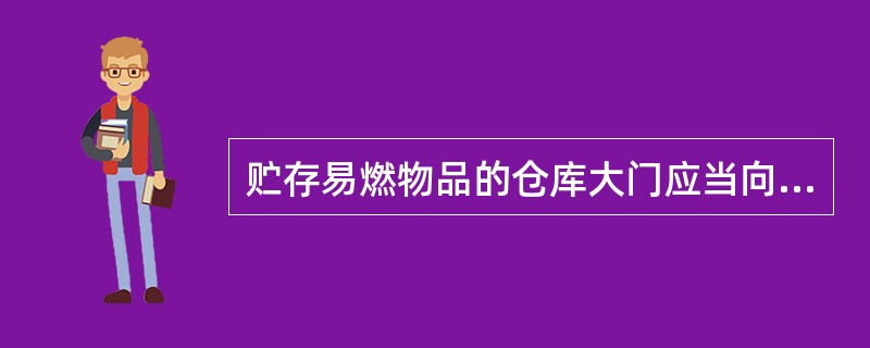 贮存易燃物品的仓库大门应当向内开。（）