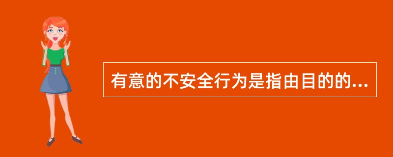 有意的不安全行为是指由目的的、有企图、明知故犯的不安全行为，是故意的违规行为。（）