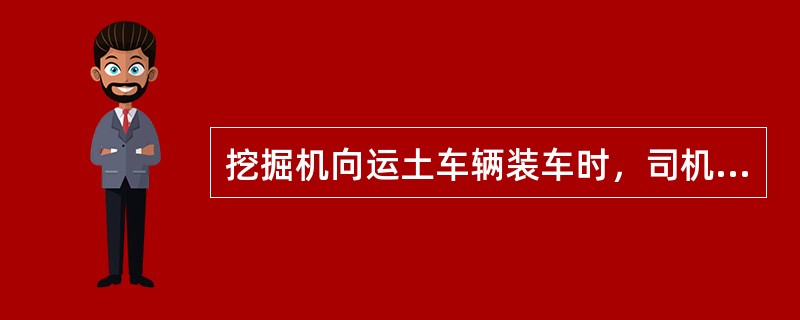 挖掘机向运土车辆装车时，司机离开驾驶室后也不得将铲斗越过驾驶室装车。（）