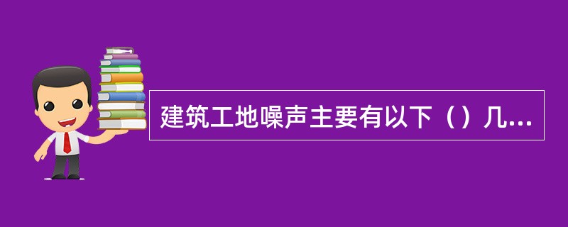 建筑工地噪声主要有以下（）几种。