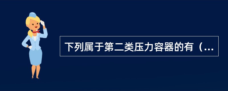 下列属于第二类压力容器的有（）。