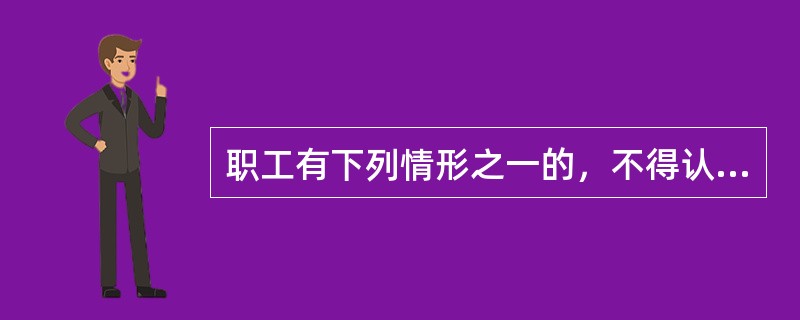 职工有下列情形之一的，不得认定为工伤或者视同工伤：（）。