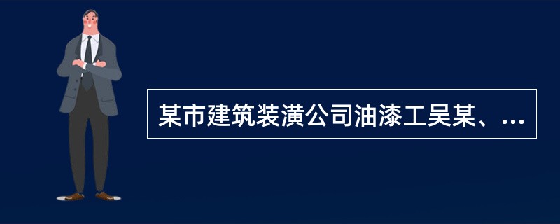 某市建筑装潢公司油漆工吴某、王某二人将一架无防滑包脚的竹梯放置在高3m多的大铁门下。吴某爬上竹梯用喷枪向大门喷油漆，王某在下面扶梯子。工作一段时间油漆不够，吴某叫王某到存放油漆点调油漆，吴某在梯上继续