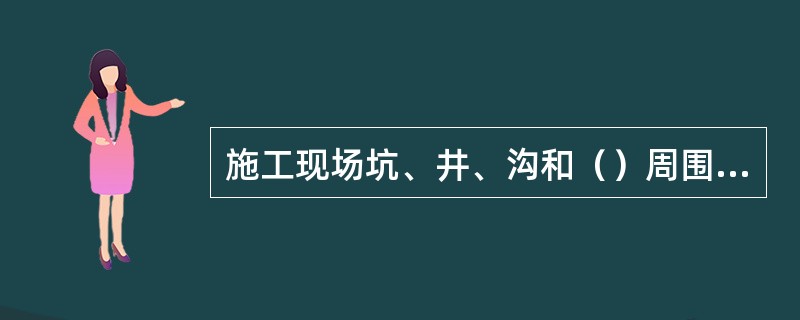 施工现场坑、井、沟和（）周围，夜间要设红灯警示。