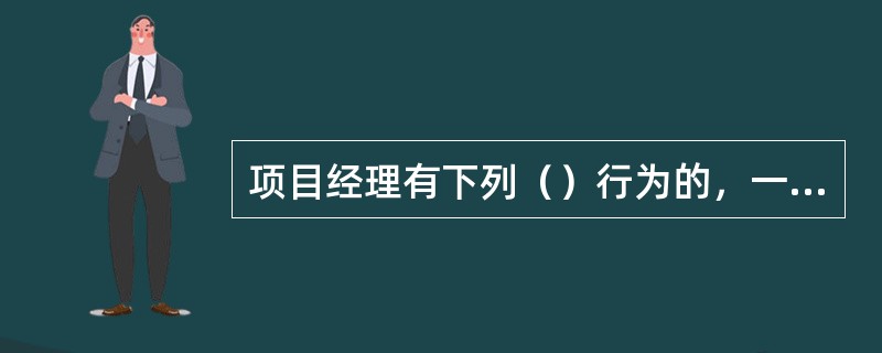项目经理有下列（）行为的，一次记12分。