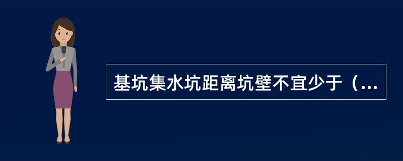 基坑集水坑距离坑壁不宜少于（）。