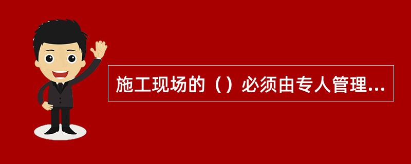 施工现场的（）必须由专人管理，定期进行检查、维修和保养，建立相应的资料档案，并按照国家有关规定及时报废。