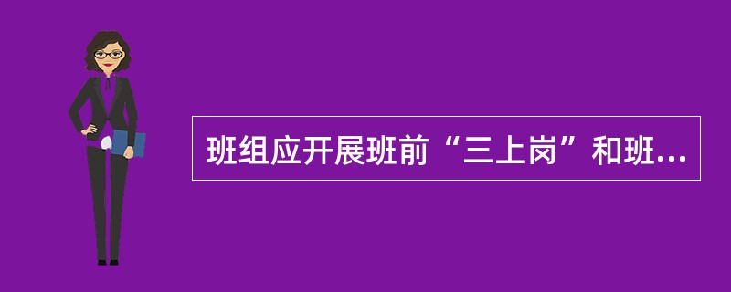 班组应开展班前“三上岗”和班后下岗检查活动。三上岗指的是（）。