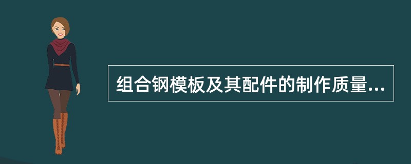 组合钢模板及其配件的制作质量应符合设计要求。（）