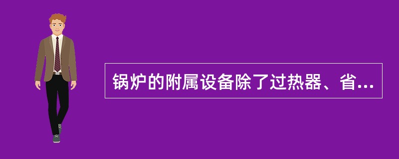 锅炉的附属设备除了过热器、省煤器、空气预热器、锅炉通风设备、给水设备、除尘器外还有（）。