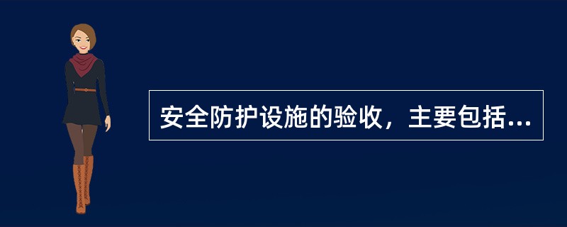 安全防护设施的验收，主要包括哪些内容（）