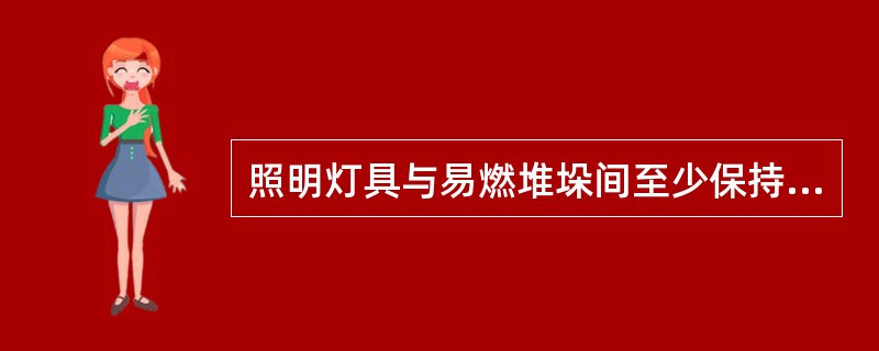 照明灯具与易燃堆垛间至少保持()m距离。