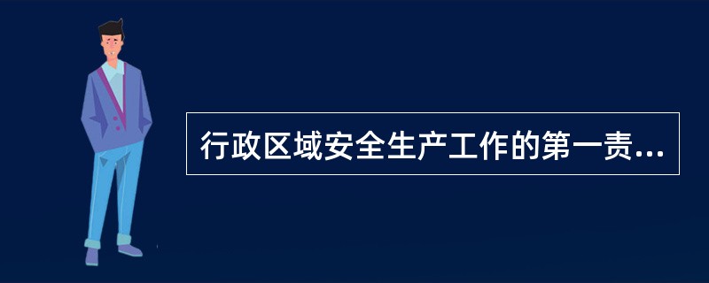 行政区域安全生产工作的第一责任人是（）。