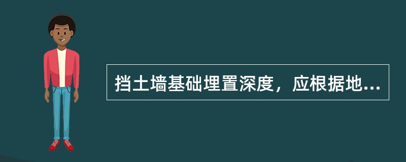 挡土墙基础埋置深度，应根据地基土的()。