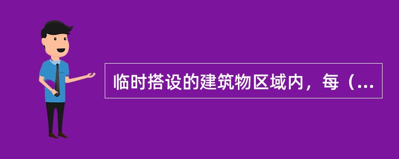 临时搭设的建筑物区域内，每（）配备2只10L灭火器。