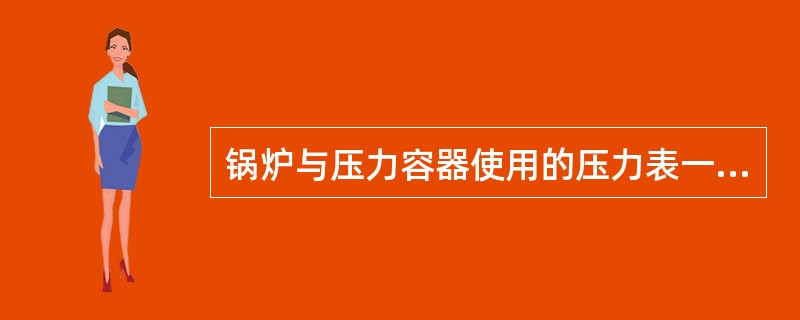 锅炉与压力容器使用的压力表一般都是()，而且大都是单弹簧管式压力表。