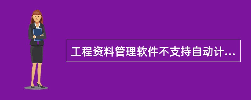 工程资料管理软件不支持自动计算表格数据。（）