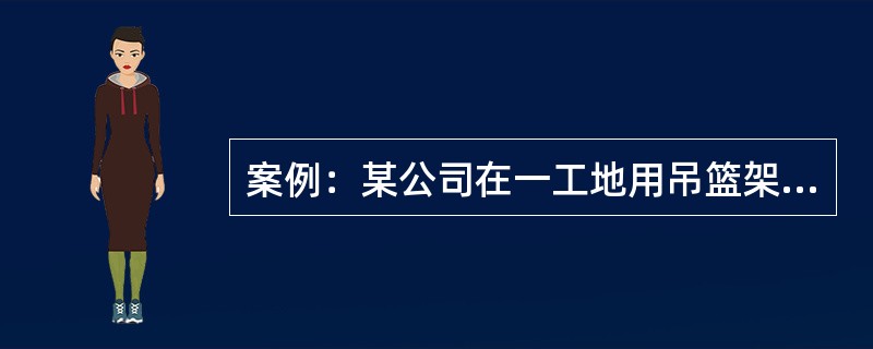 案例：某公司在一工地用吊篮架进行外装修作业时，首层安全网已经拆除，施工员指派一名抹灰工升降吊篮，在用倒链升降时，未挂保险钢丝绳，突然一个倒链急剧下滑，吊篮随即倾斜，使一名工人从吊篮上摔下死亡。高处作业