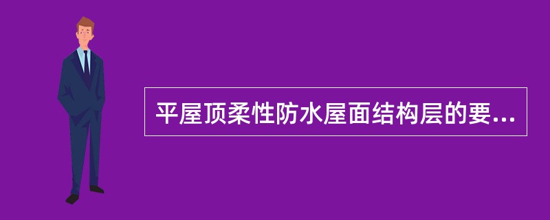 平屋顶柔性防水屋面结构层的要求是必须要有足够的（）。