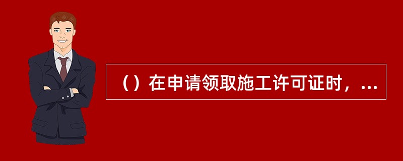 （）在申请领取施工许可证时，应当提供建设工程有关安全施工措施的资料。