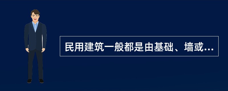 民用建筑一般都是由基础、墙或柱、楼梯、（）六大基本部分组成。